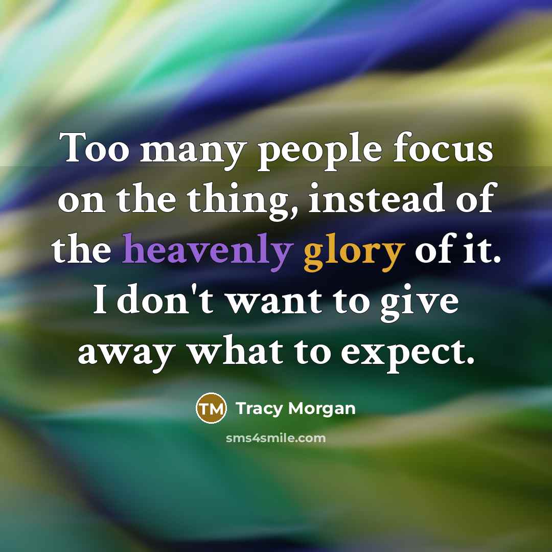 “Too many people focus on the thing, instead of the heavenly glory of it. I don't want to give away what to expect.” quote by Tracy Morgan