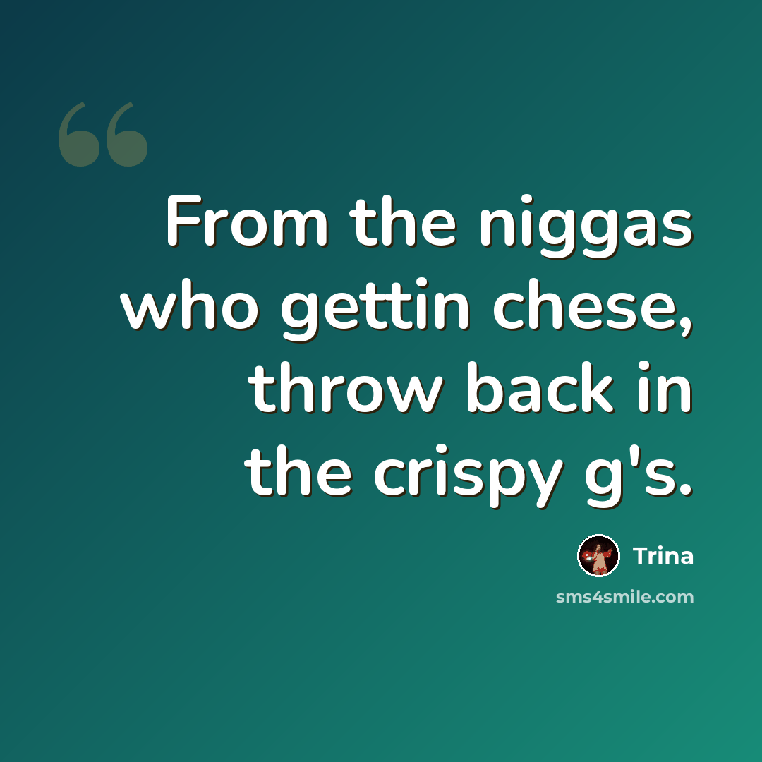 “From the niggas who gettin chese, throw back in the crispy g's.” quote by Trina