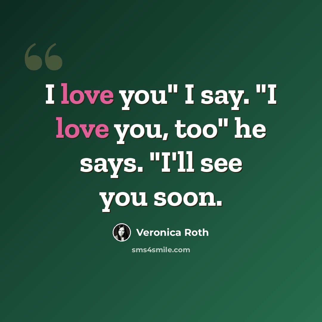 “I love you" I say. "I love you, too" he says. "I'll see you soon.” quote by Veronica Roth