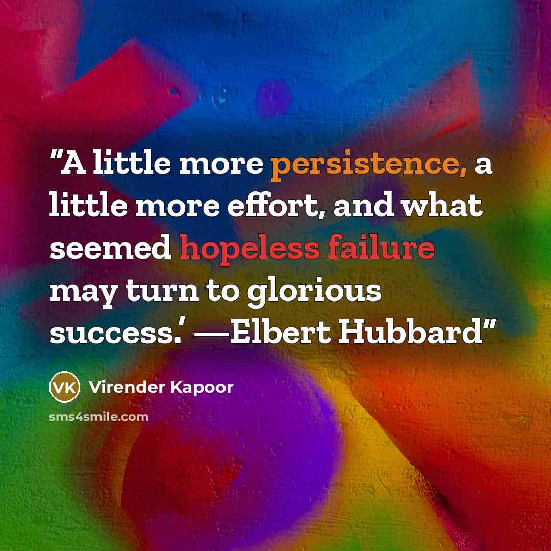 “A little more persistence, a little more effort, and what seemed hopeless failure may turn to glorious success.’ —Elbert Hubbard” quote by Virender Kapoor