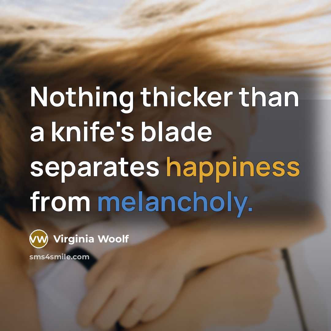 “Nothing thicker than a knife's blade separates happiness from melancholy.” quote by Virginia Woolf