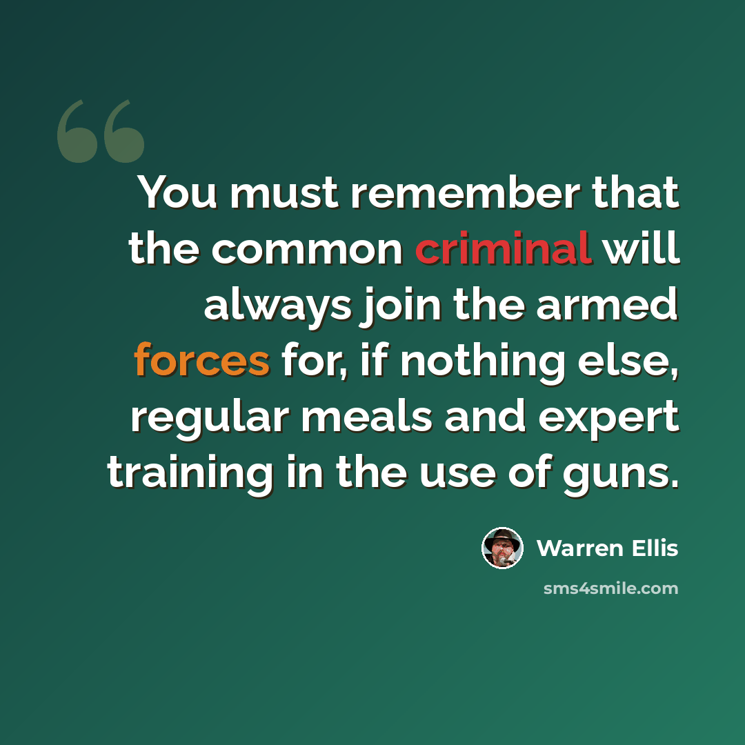 “You must remember that the common criminal will always join the armed forces for, if nothing else, regular meals and expert training in the use of guns.” quote by Warren Ellis