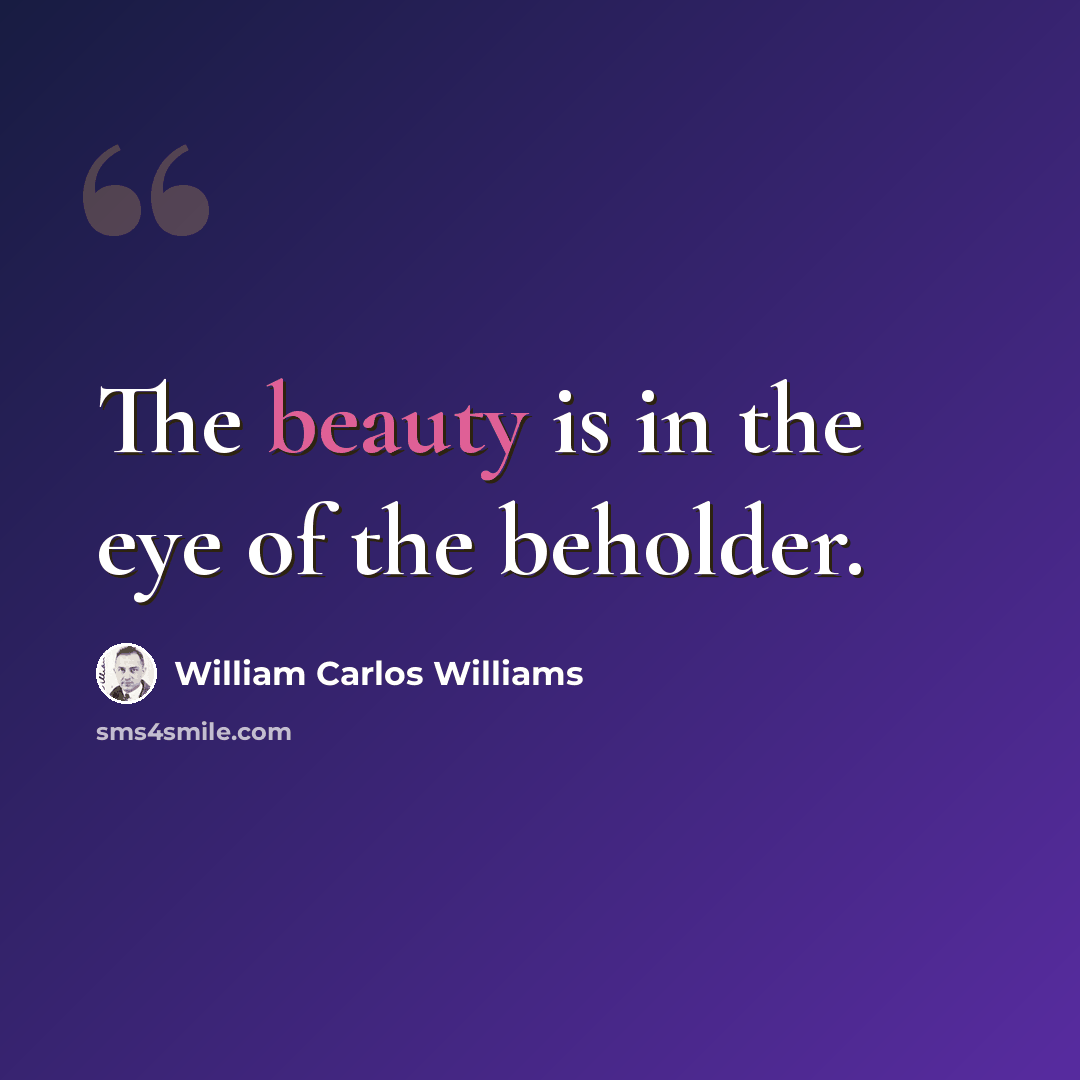 “The beauty is in the eye of the beholder.” quote by William Carlos Williams