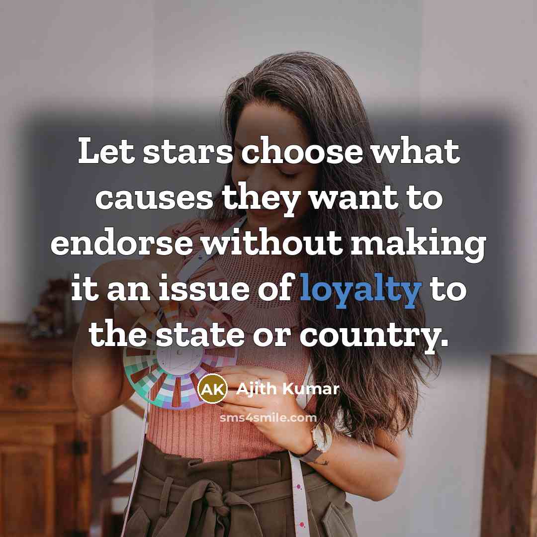 “Let stars choose what causes they want to endorse without making it an issue of loyalty to the state or country.” quote by Ajith Kumar