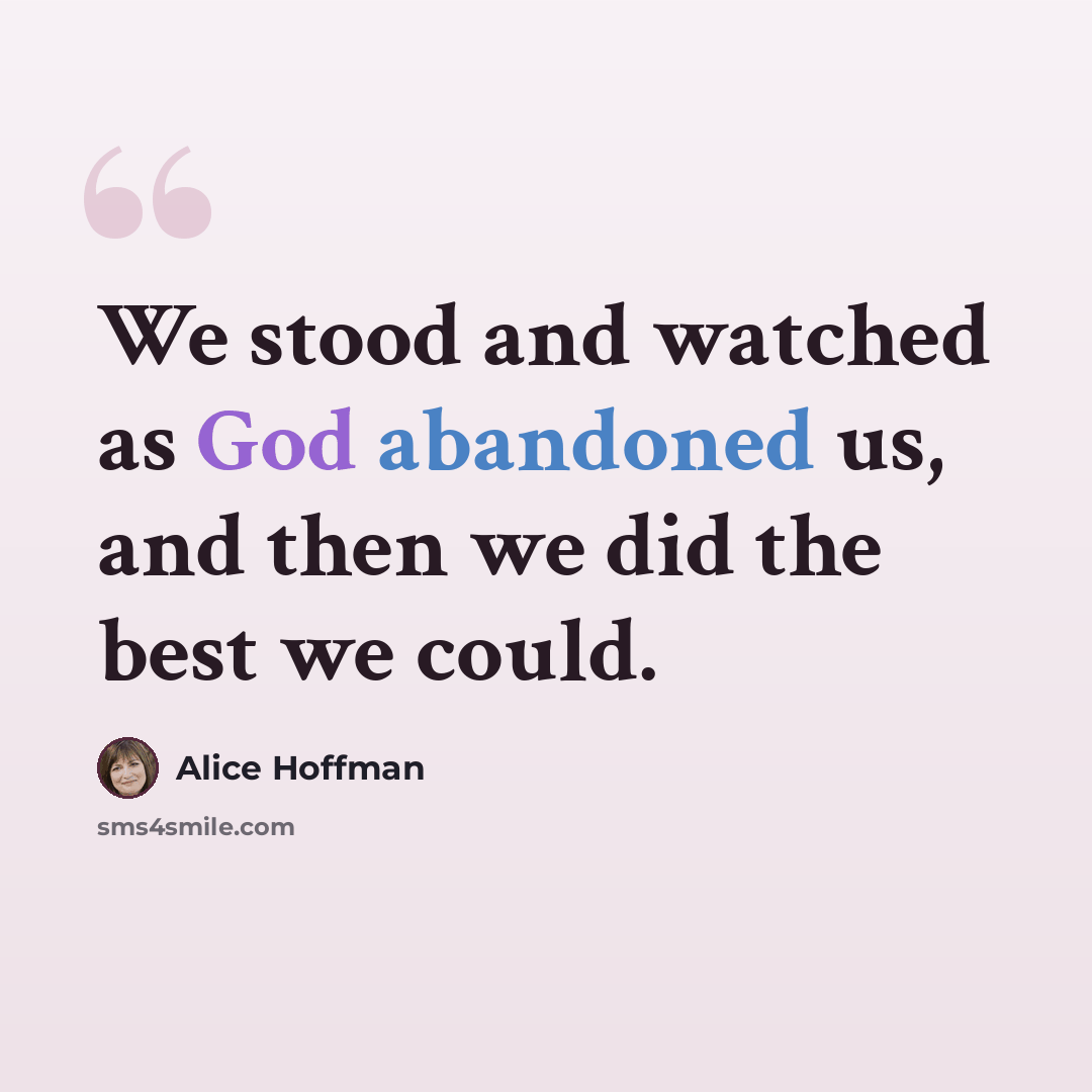 “We stood and watched as God abandoned us, and then we did the best we could.” quote by Alice Hoffman