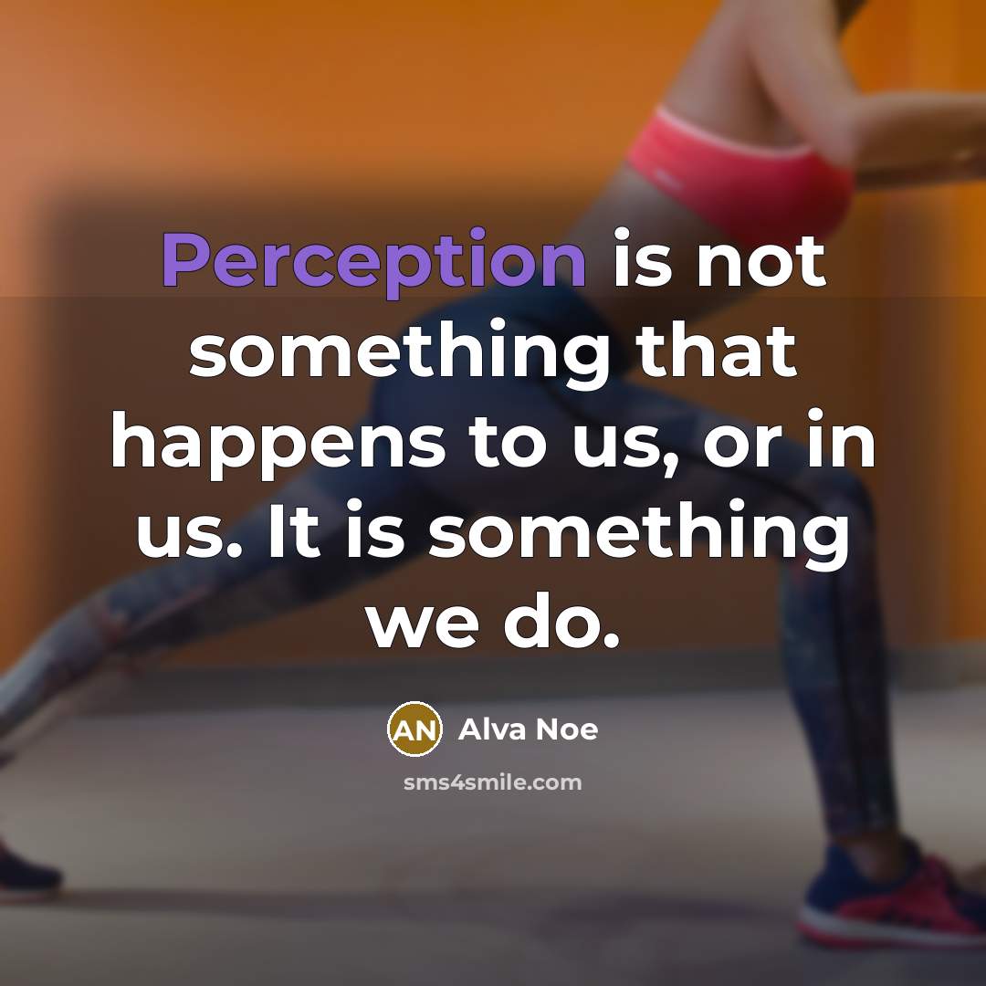 “Perception is not something that happens to us, or in us. It is something we do.” quote by Alva Noe