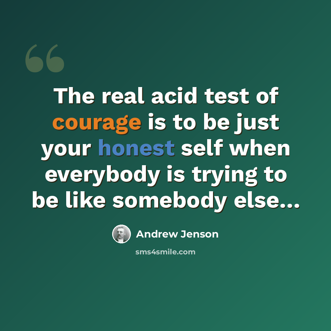 “The real acid test of courage is to be just your honest self when everybody is trying to be like somebody else…” quote by Andrew Jenson