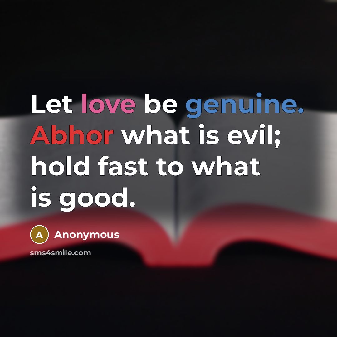 “Let love be genuine. Abhor what is evil; hold fast to what is good.” quote by Anonymous