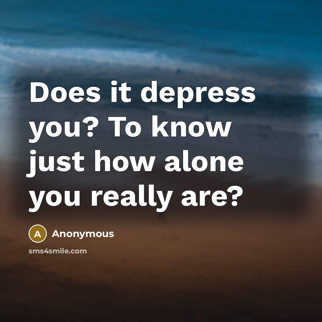 “Does it depress you? To know just how alone you really are?” quote by Anonymous