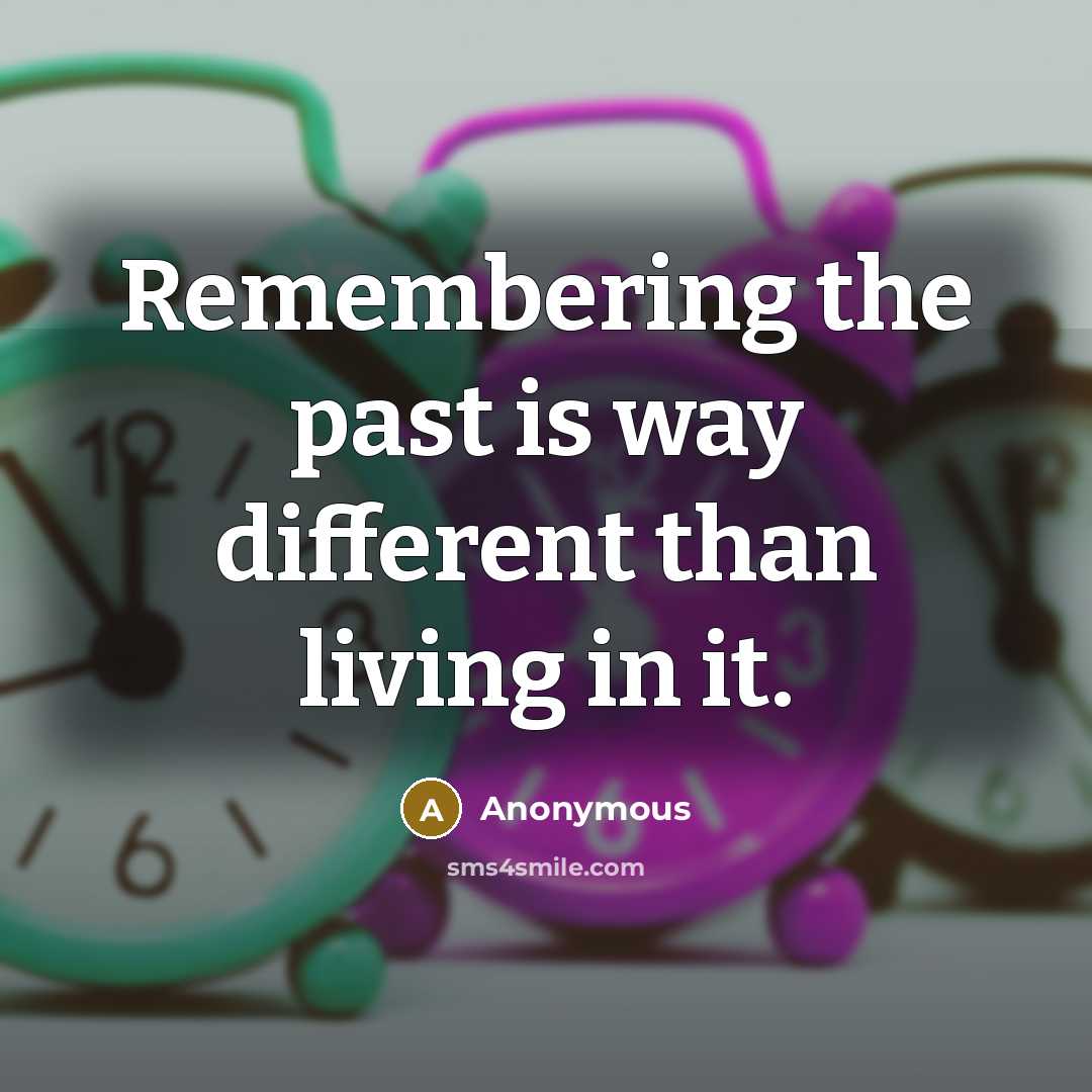 “Remembering the past is way different than living in it.” quote by Anonymous