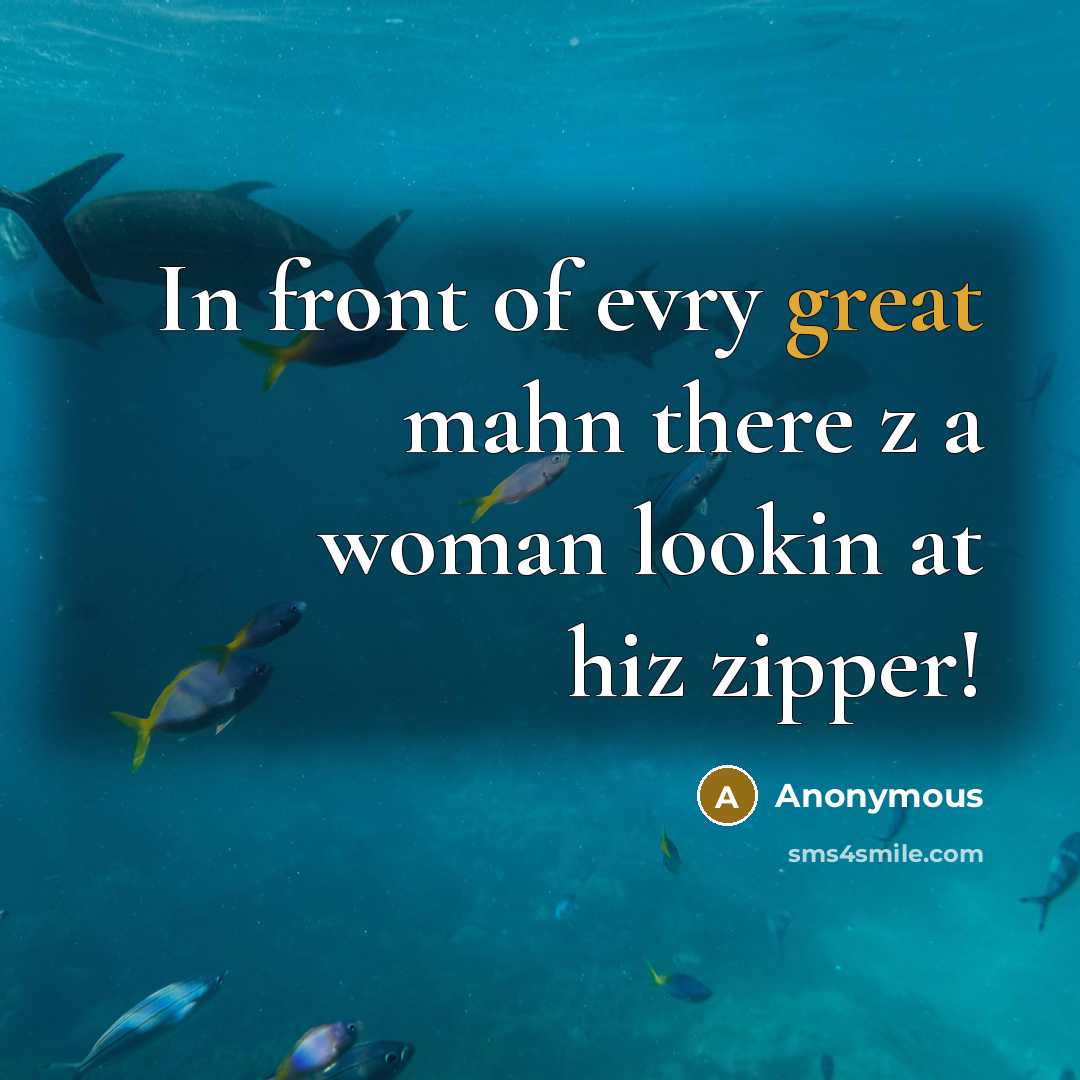 “In front of evry great mahn there z a woman lookin at hiz zipper!” quote by Anonymous