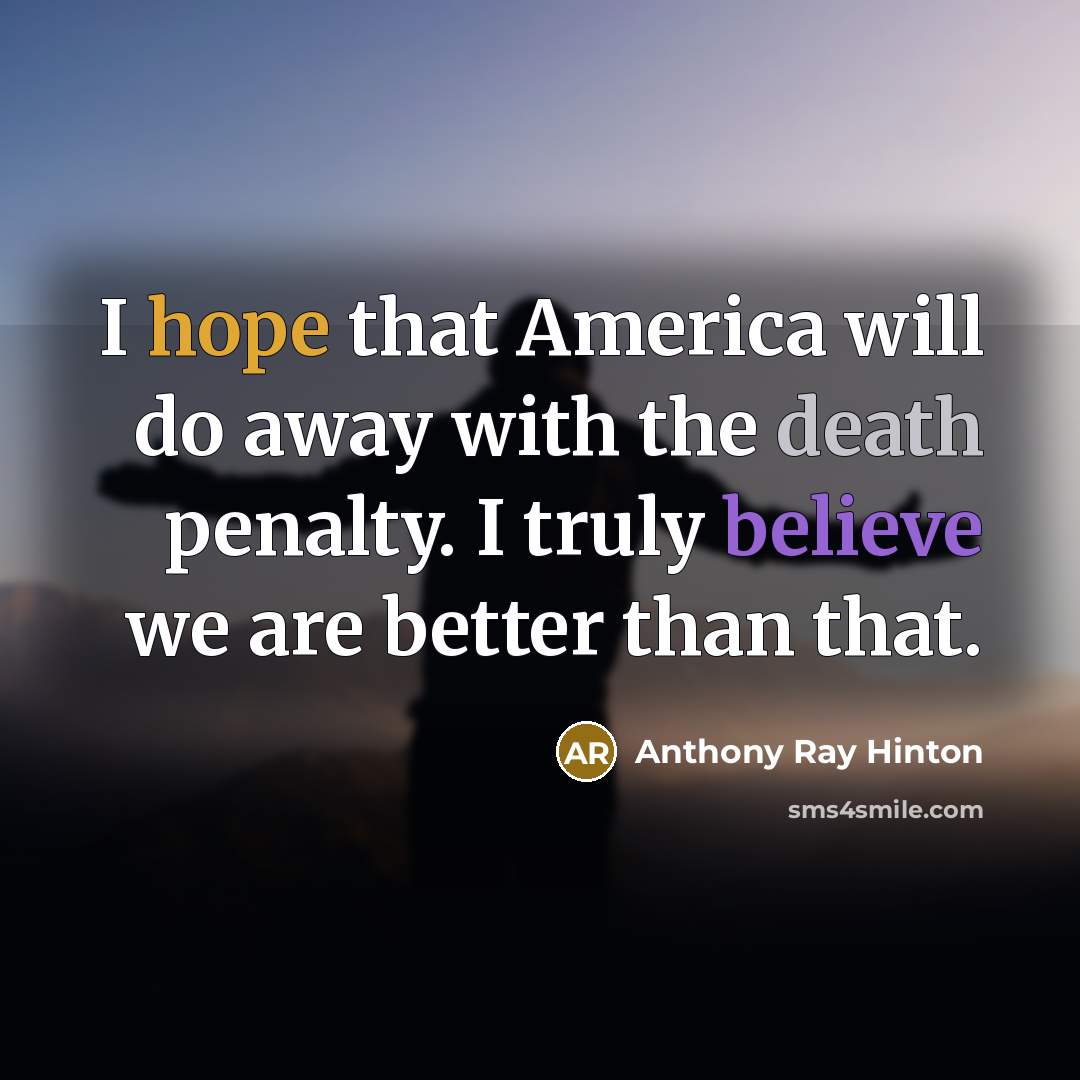 “I hope that America will do away with the death penalty. I truly believe we are better than that.” quote by Anthony Ray Hinton