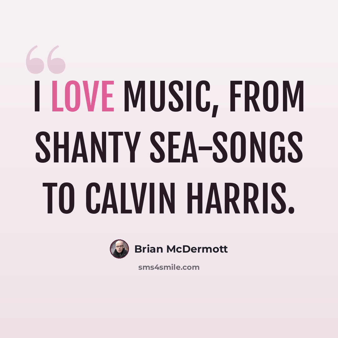 “I love music, from shanty sea-songs to Calvin Harris.” quote by Brian McDermott