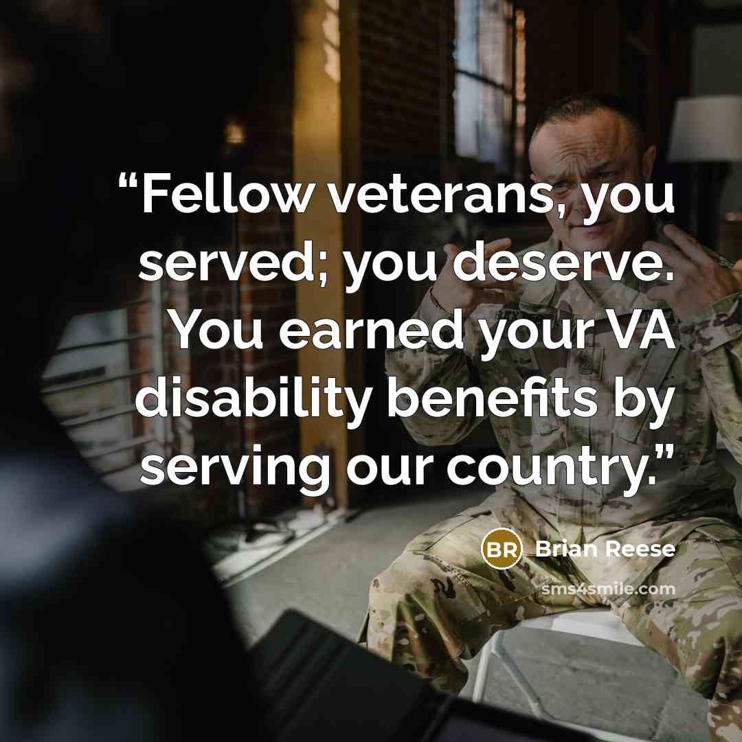 “Fellow veterans, you served; you deserve. You earned your VA disability benefits by serving our country.” quote by Brian Reese