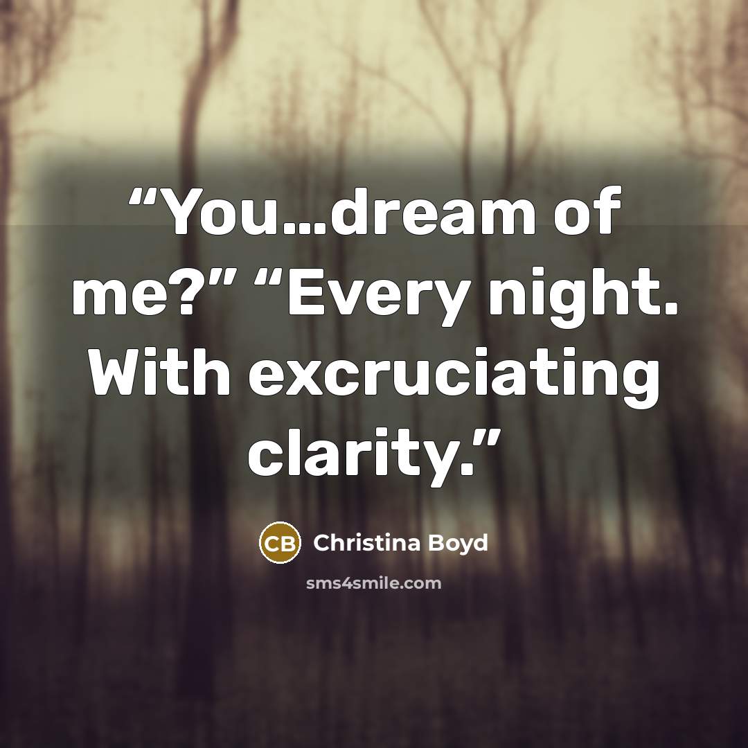 “You…dream of me?” “Every night. With excruciating clarity.” quote by Christina Boyd