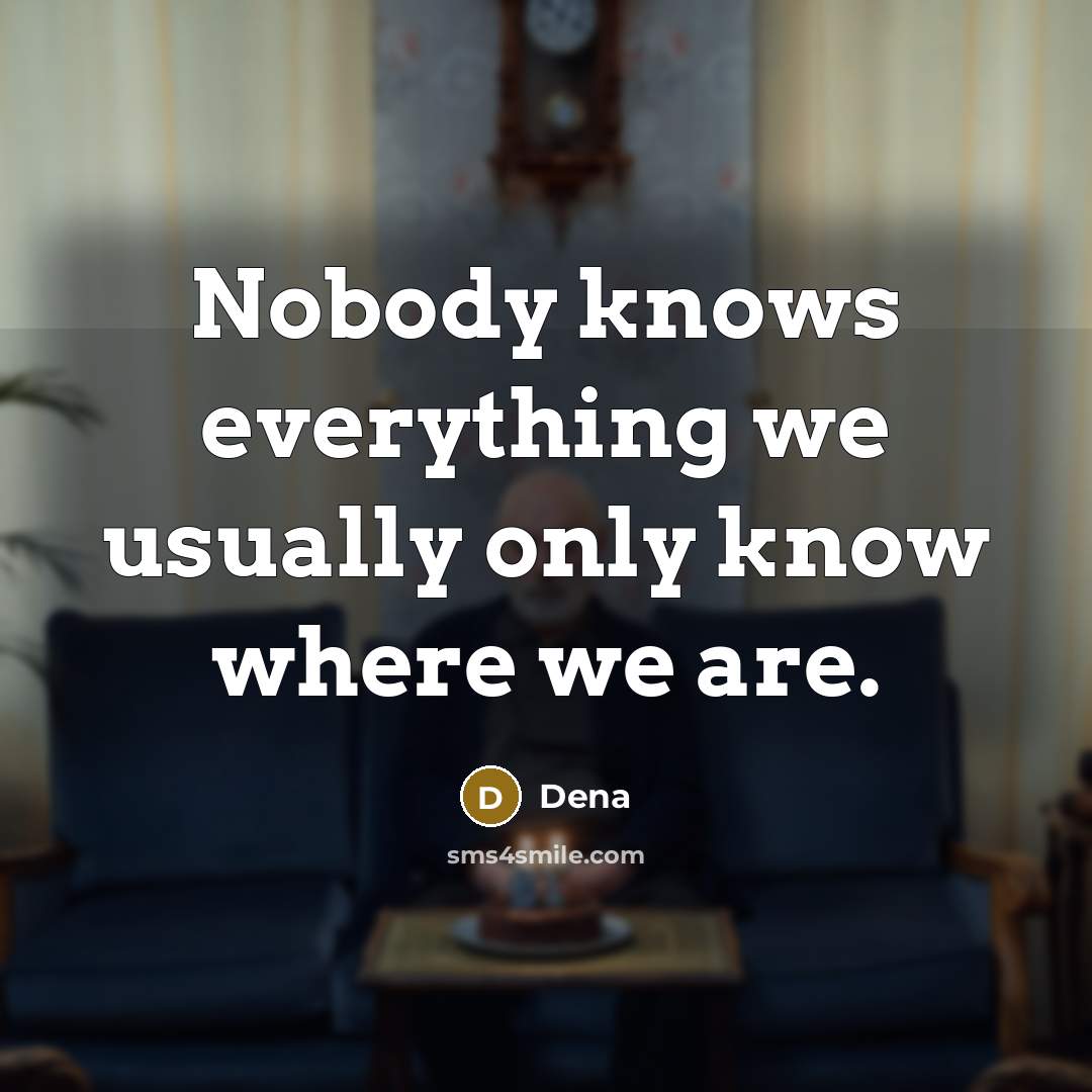 “Nobody knows everything we usually only know where we are.” quote by Dena