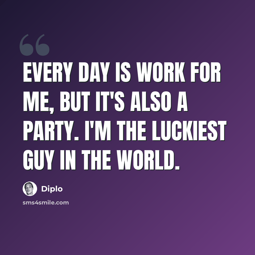 “Every day is work for me, but it's also a party. I'm the luckiest guy in the world.” quote by Diplo