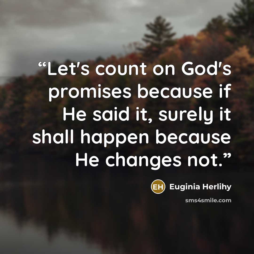 “Let's count on God's promises because if He said it, surely it shall happen because He changes not.” quote by Euginia Herlihy