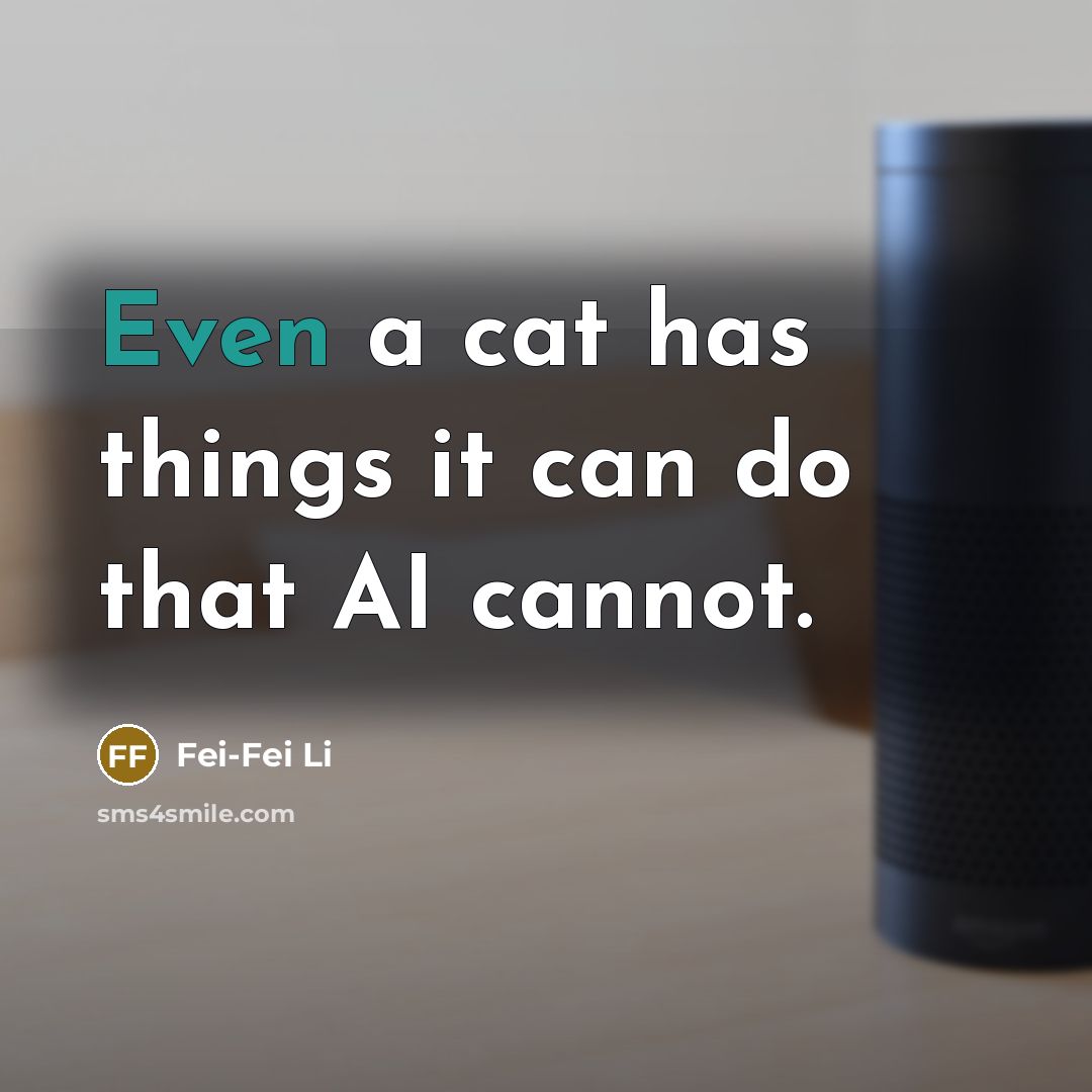 “Even a cat has things it can do that AI cannot.” quote by Fei-Fei Li