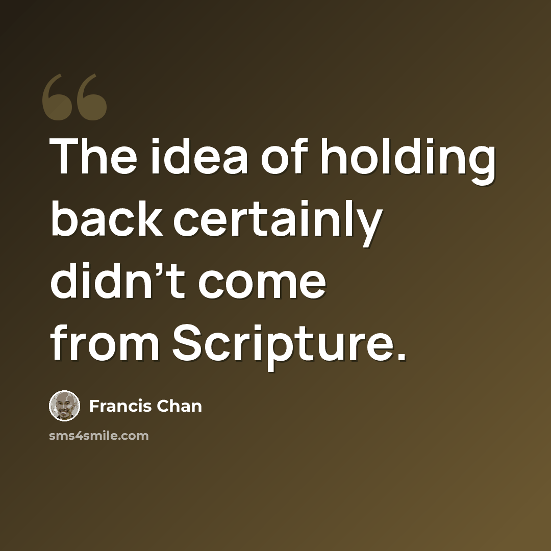 “The idea of holding back certainly didn't come from Scripture.” quote by Francis Chan