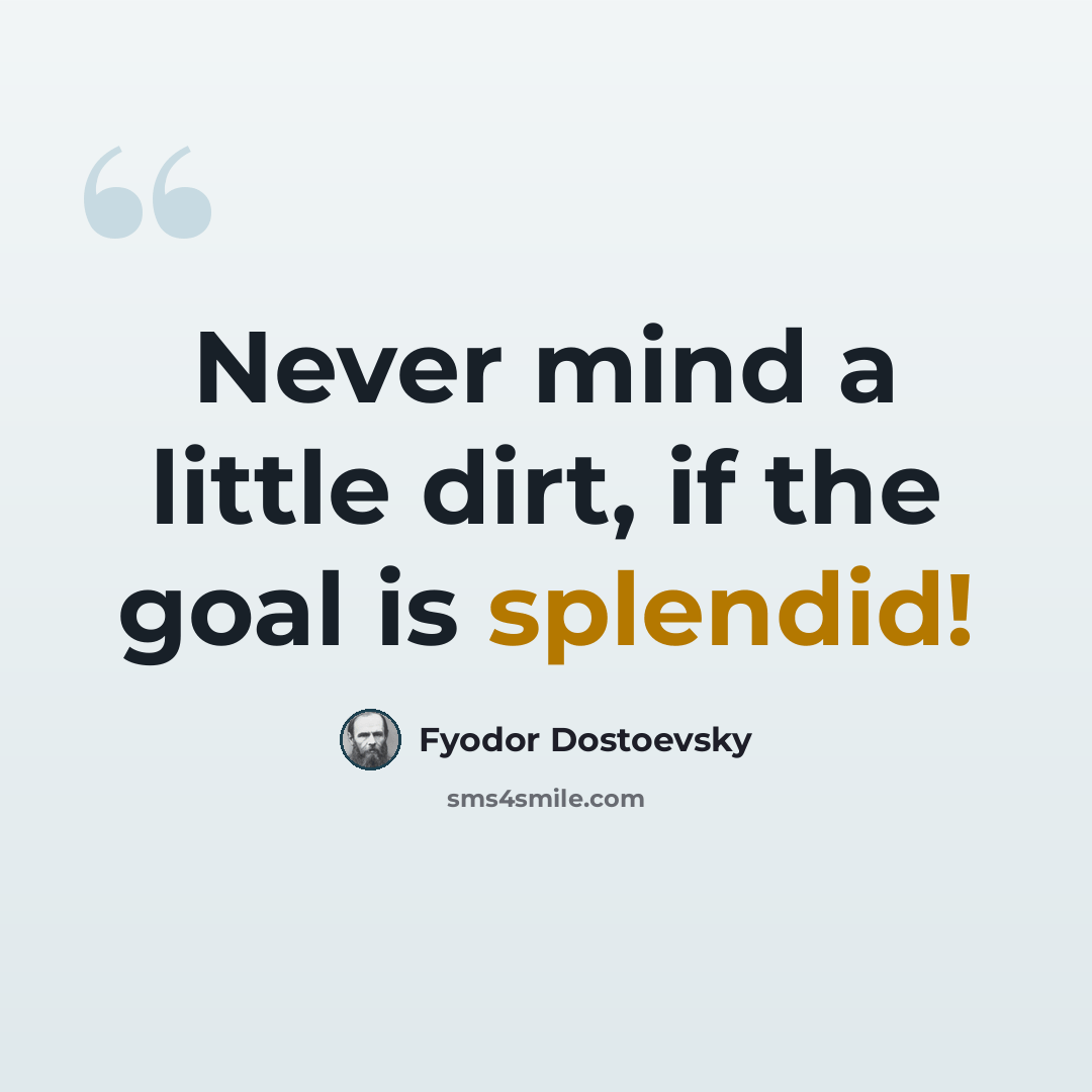 “Never mind a little dirt, if the goal is splendid!” quote by Fyodor Dostoevsky