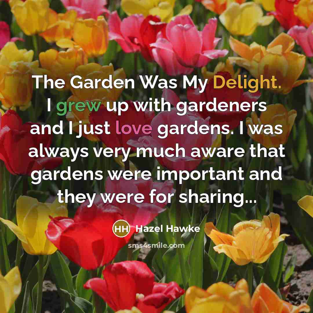 “The Garden Was My Delight. I grew up with gardeners and I just love gardens. I was always very much aware that gardens were important and they were for sharing...” quote by Hazel Hawke