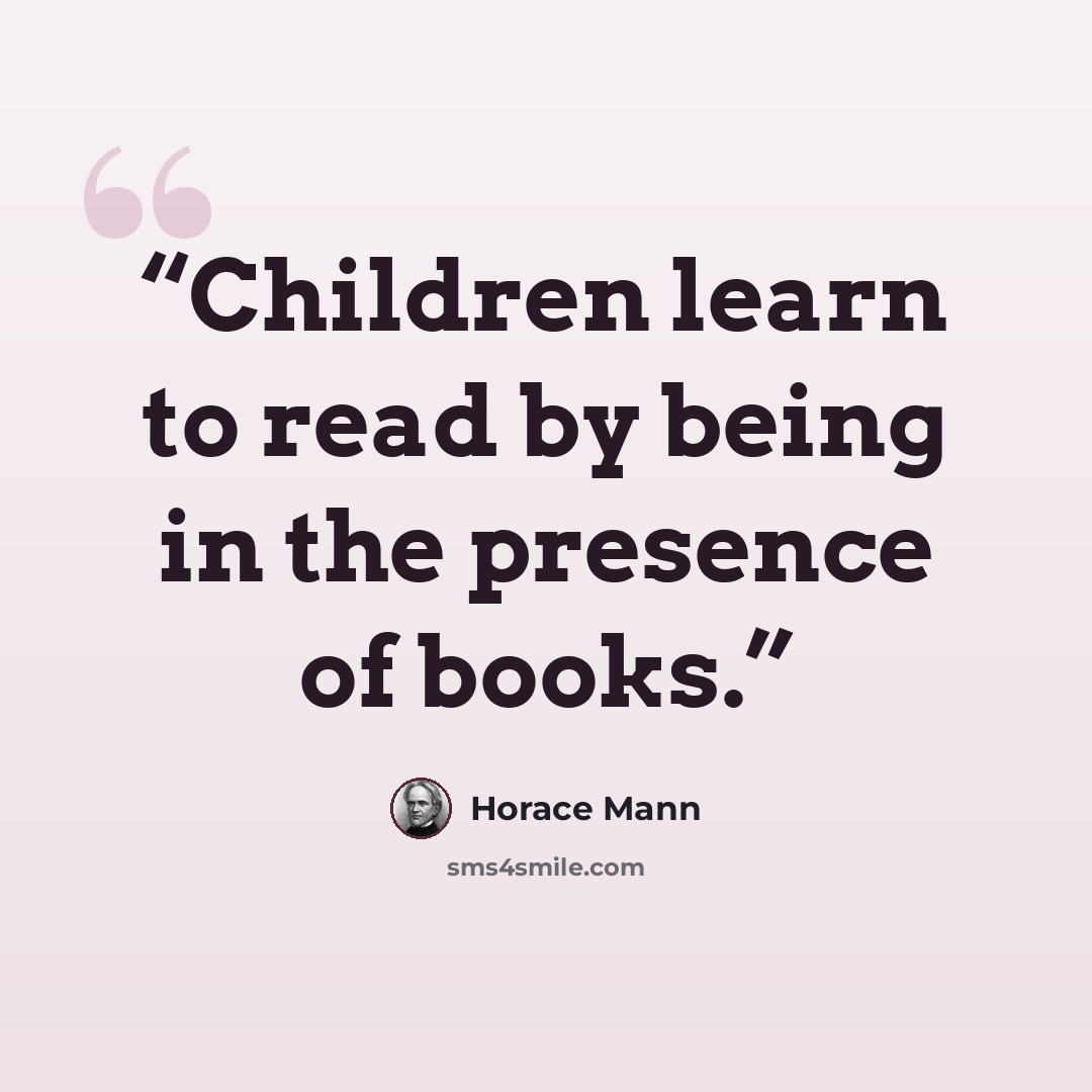 “Children learn to read by being in the presence of books.” quote by Horace Mann