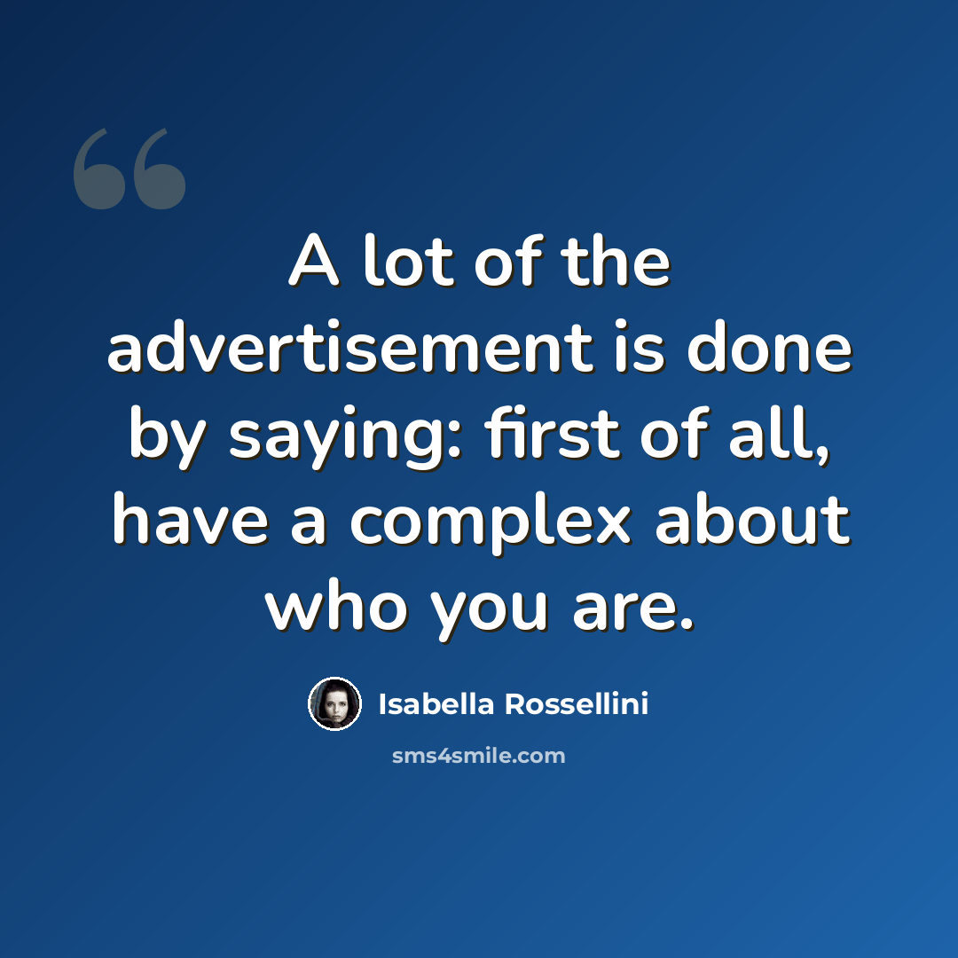 “A lot of the advertisement is done by saying: first of all, have a complex about who you are.” quote by Isabella Rossellini