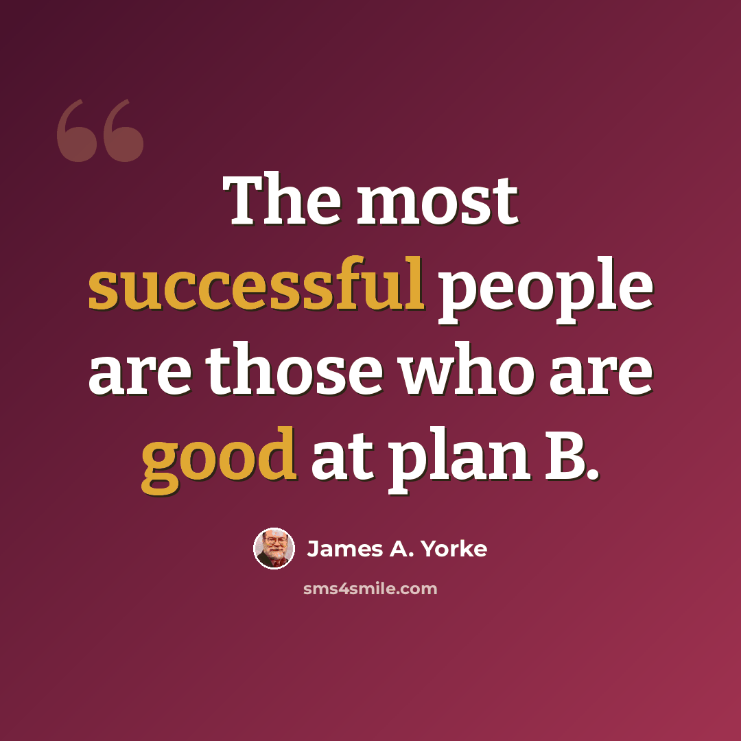 “The most successful people are those who are good at plan B.” quote by James A. Yorke