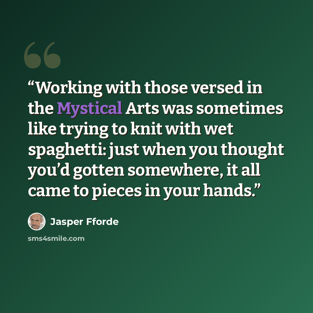 “Working with those versed in the Mystical Arts was sometimes like trying to knit with wet spaghetti: just when you thought you’d gotten somewhere, it all came to pieces in your hands.” quote by Jasper Fforde