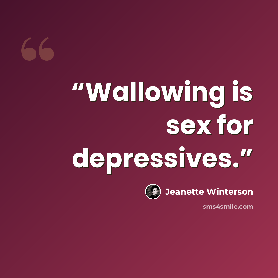 “Wallowing is sex for depressives.” quote by Jeanette Winterson