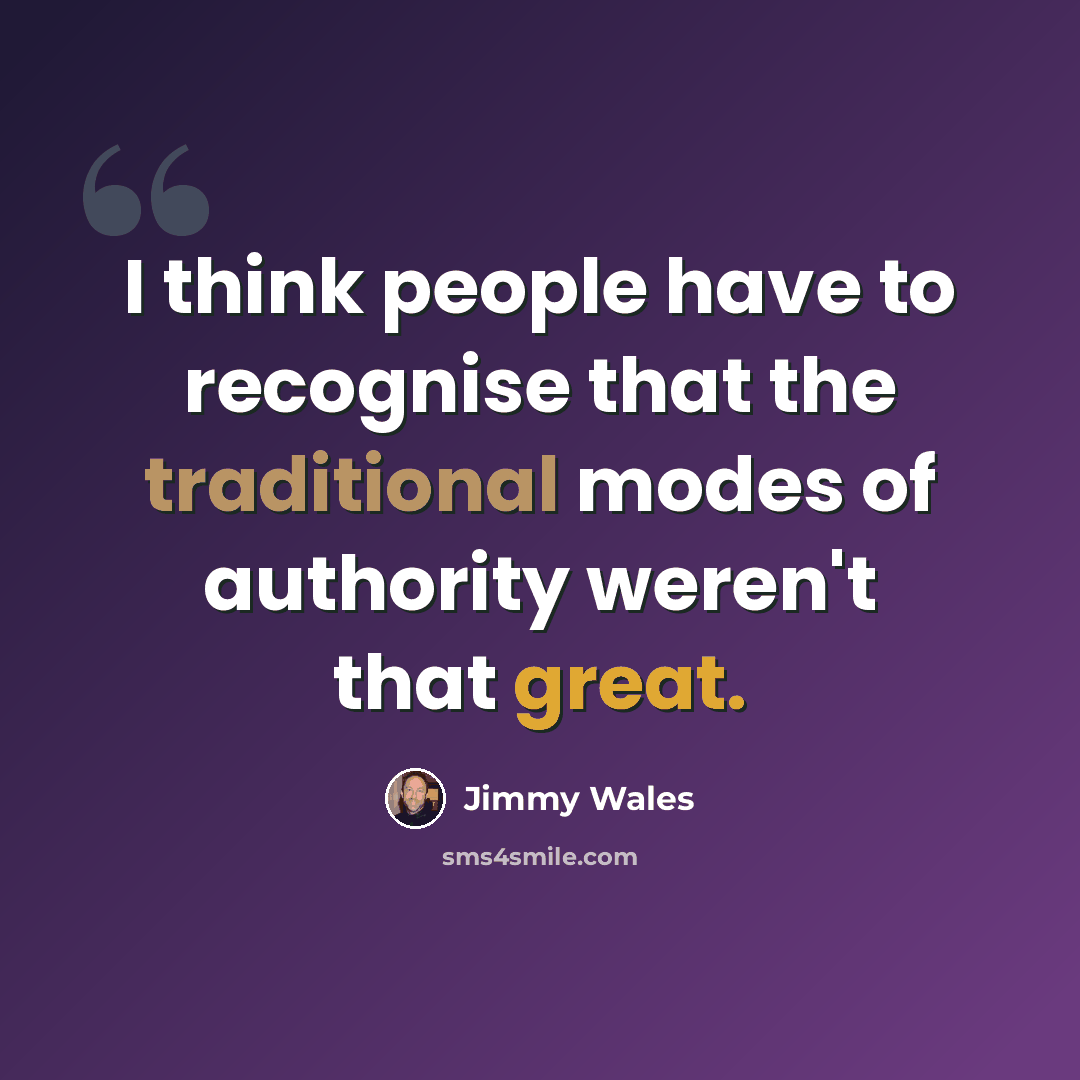 “I think people have to recognise that the traditional modes of authority weren't that great.” quote by Jimmy Wales