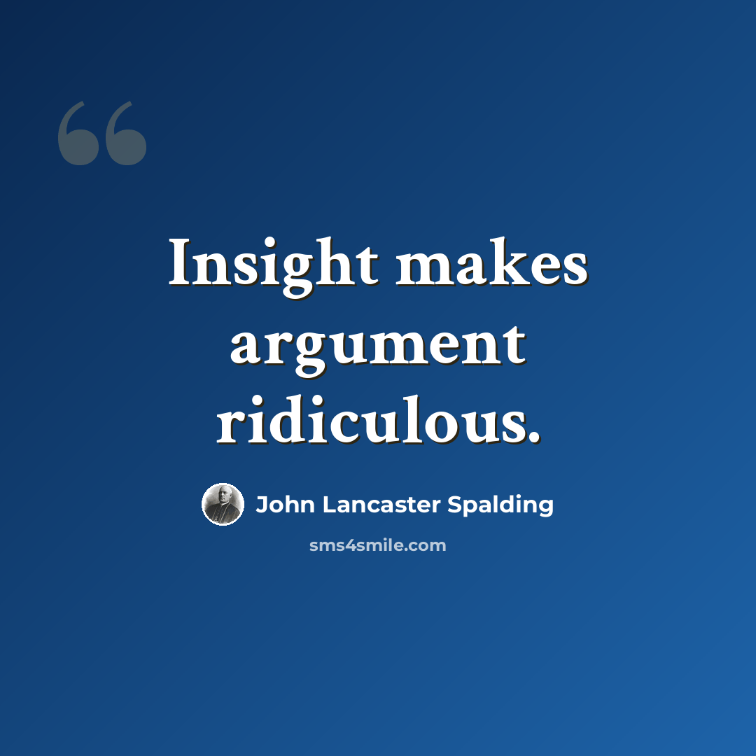 “Insight makes argument ridiculous.” quote by John Lancaster Spalding
