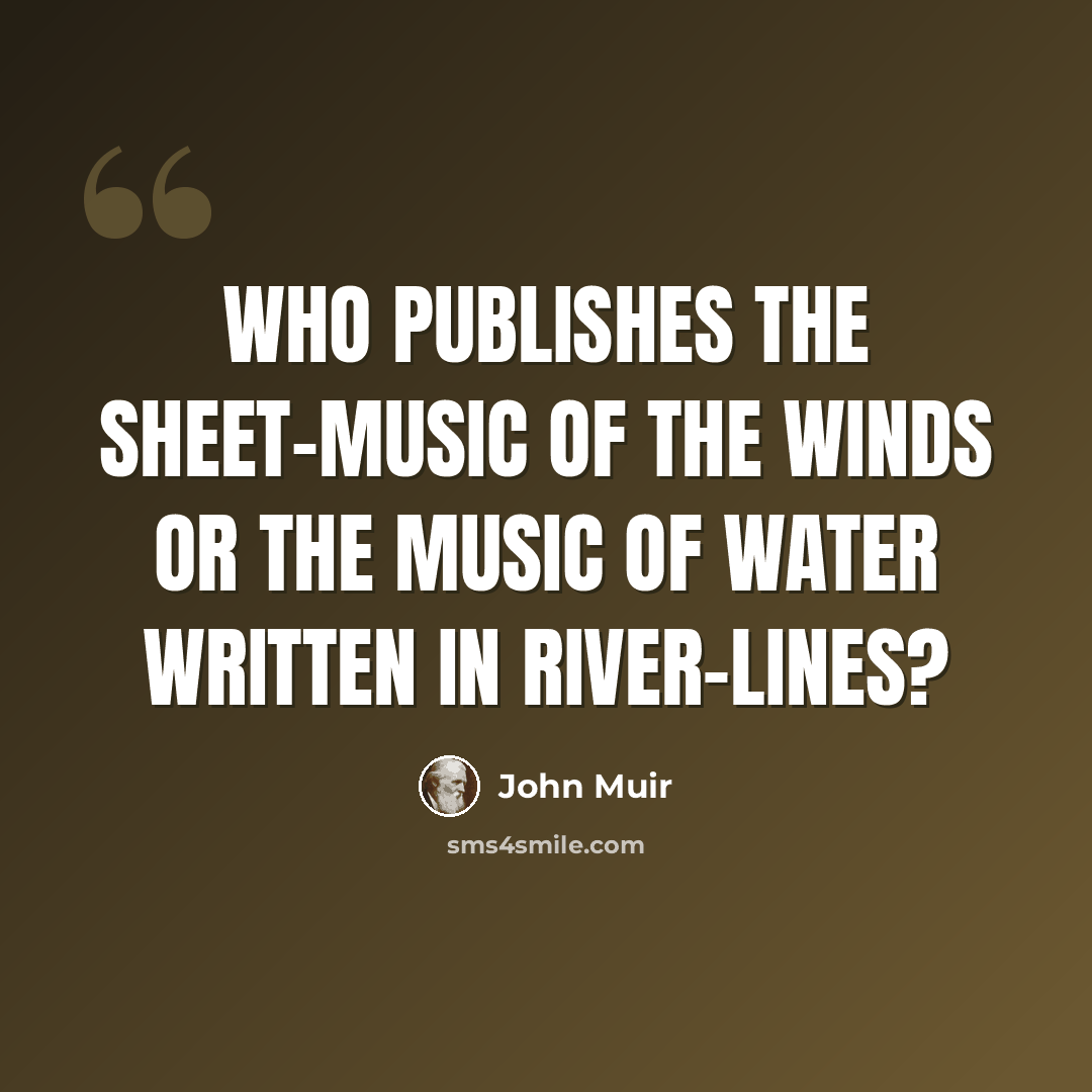 “Who publishes the sheet-music of the winds or the music of water written in river-lines?” quote by John Muir