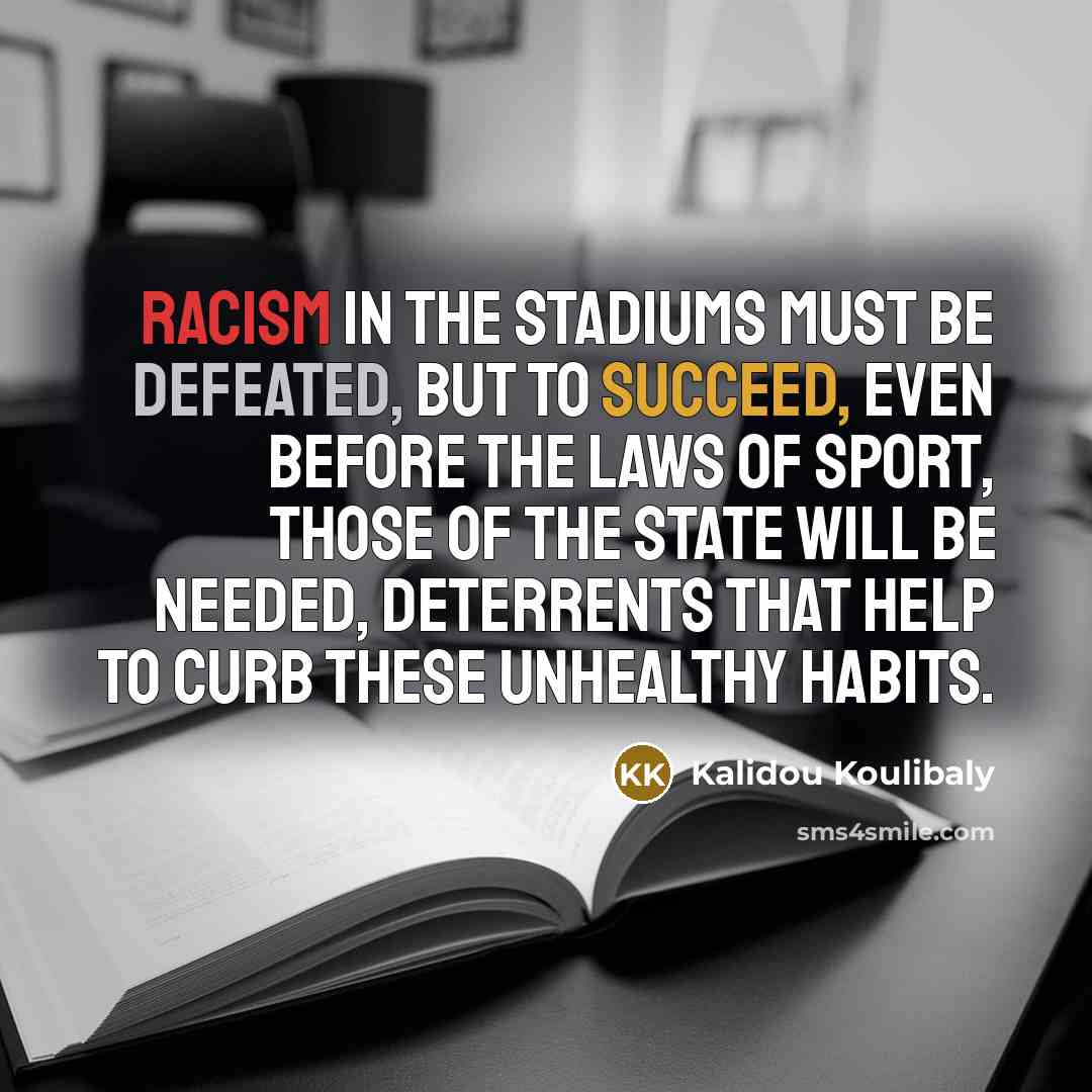 “Racism in the stadiums must be defeated, but to succeed, even before the laws of sport, those of the State will be needed, deterrents that help to curb these unhealthy habits.” quote by Kalidou Koulibaly