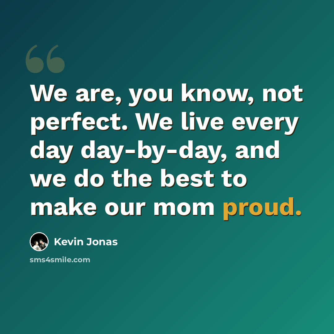 “We are, you know, not perfect. We live every day day-by-day, and we do the best to make our mom proud.” quote by Kevin Jonas