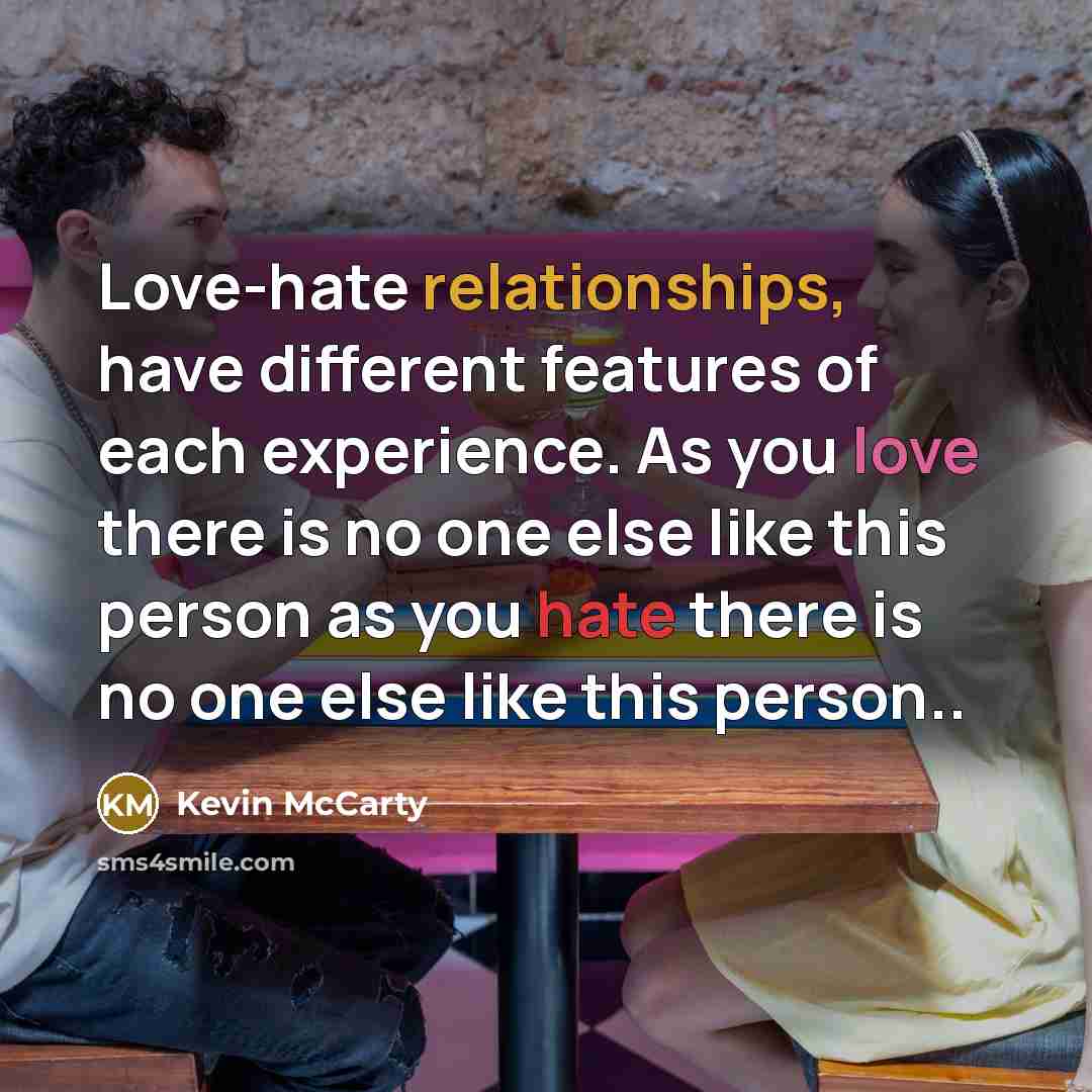 “Love-hate relationships, have different features of each experience. As you love there is no one else like this person as you hate there is no one else like this person..” quote by Kevin McCarty
