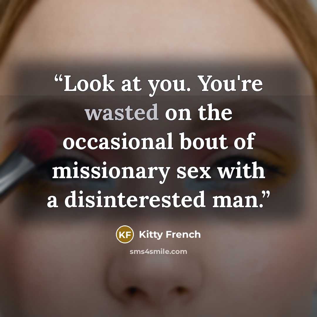 “Look at you. You're wasted on the occasional bout of missionary sex with a disinterested man.” quote by Kitty French