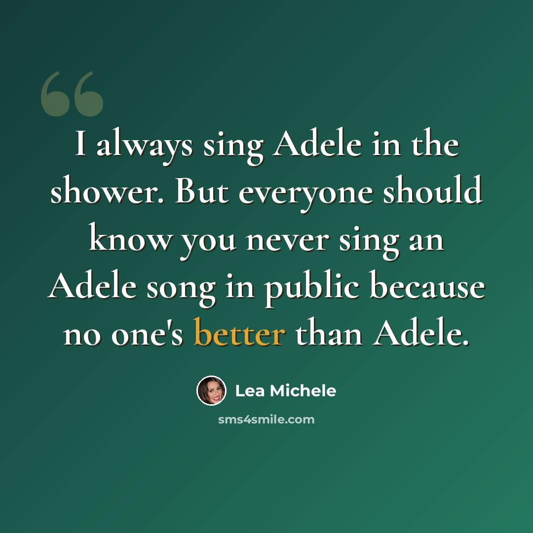 “I always sing Adele in the shower. But everyone should know you never sing an Adele song in public because no one's better than Adele.” quote by Lea Michele