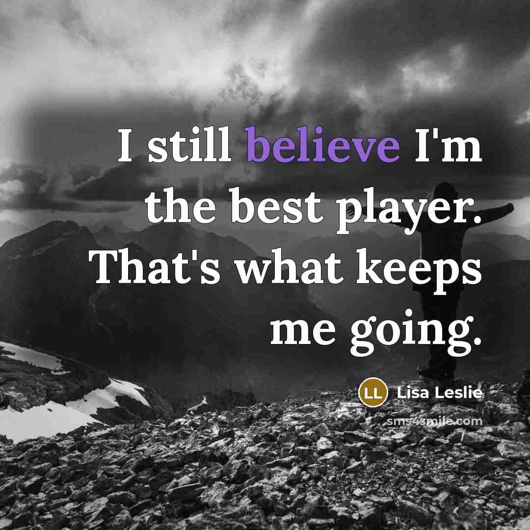 “I still believe I'm the best player. That's what keeps me going.” quote by Lisa Leslie