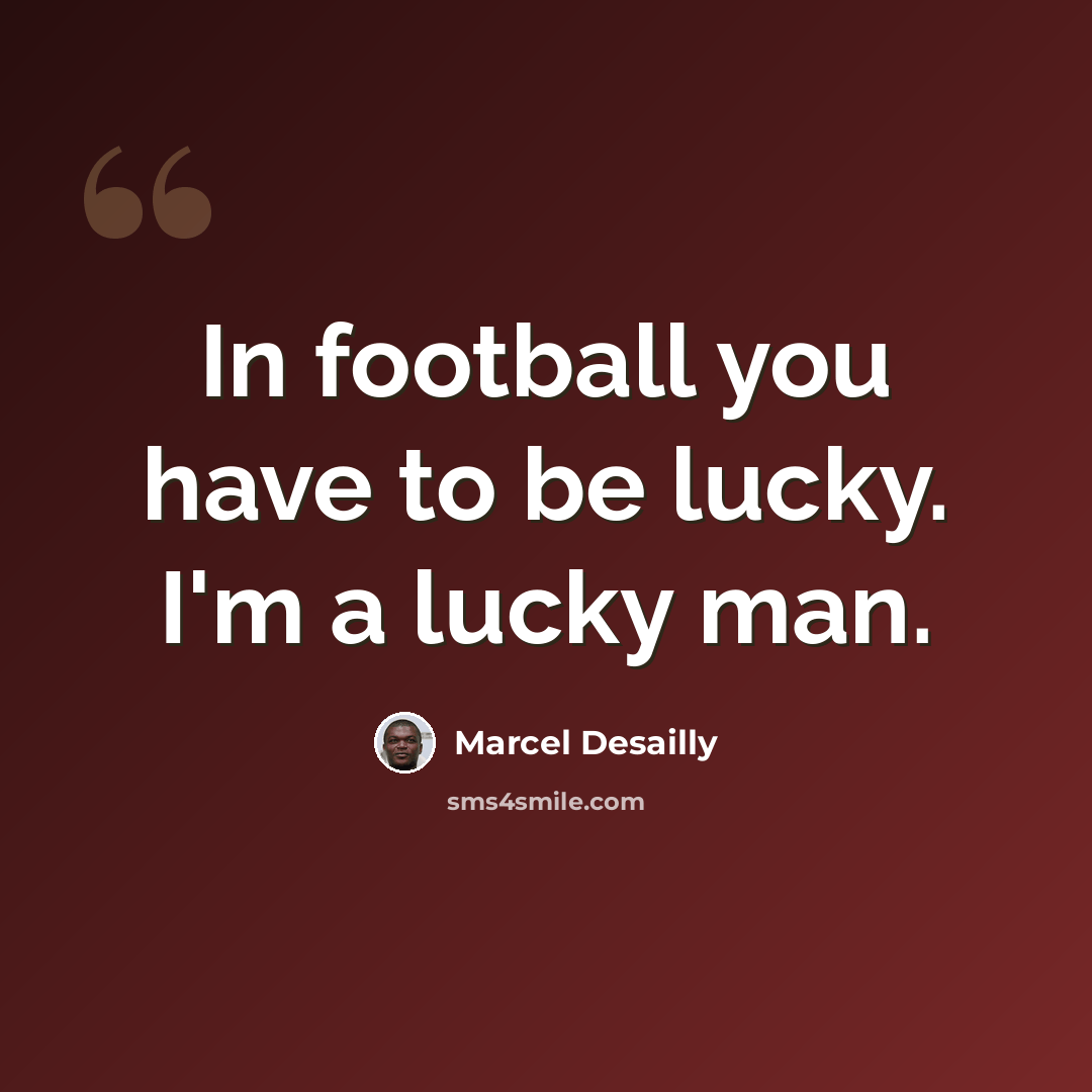 “In football you have to be lucky. I'm a lucky man.” quote by Marcel Desailly