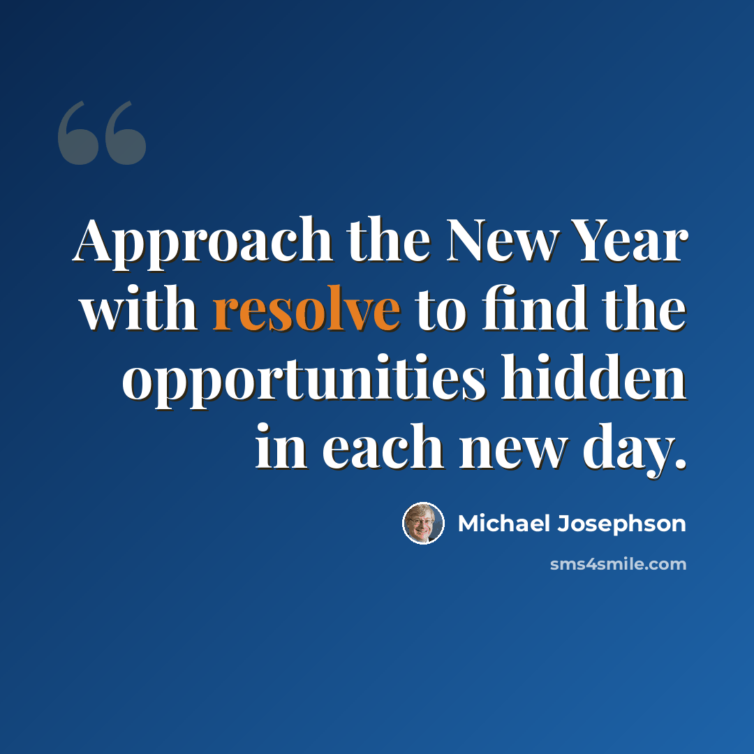 “Approach the New Year with resolve to find the opportunities hidden in each new day.” quote by Michael Josephson