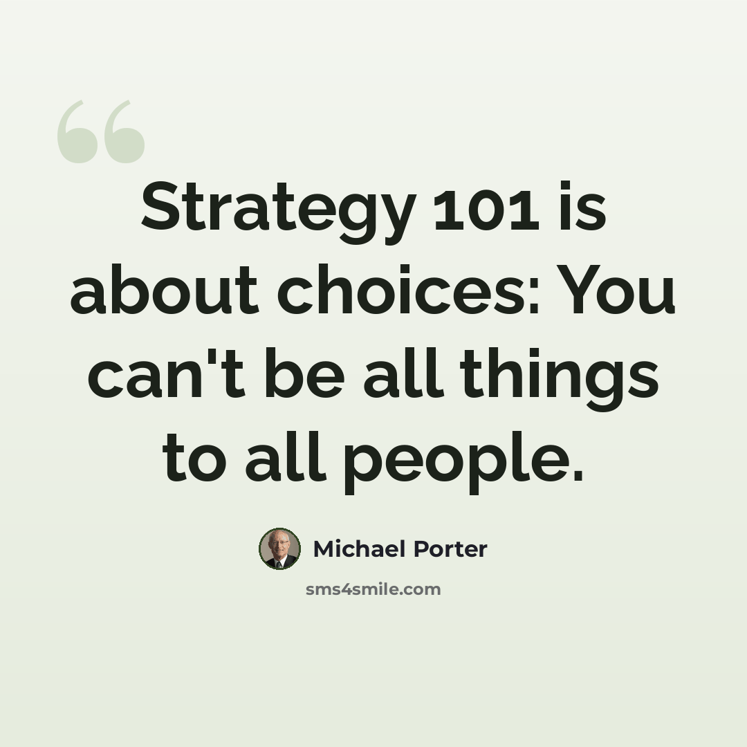 “Strategy 101 is about choices: You can't be all things to all people.” quote by Michael Porter