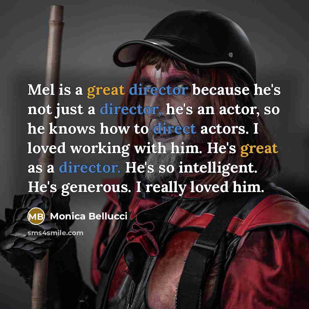 “Mel is a great director because he's not just a director, he's an actor, so he knows how to direct actors. I loved working with him. He's great as a director. He's so intelligent. He's generous. I really loved him.” quote by Monica Bellucci
