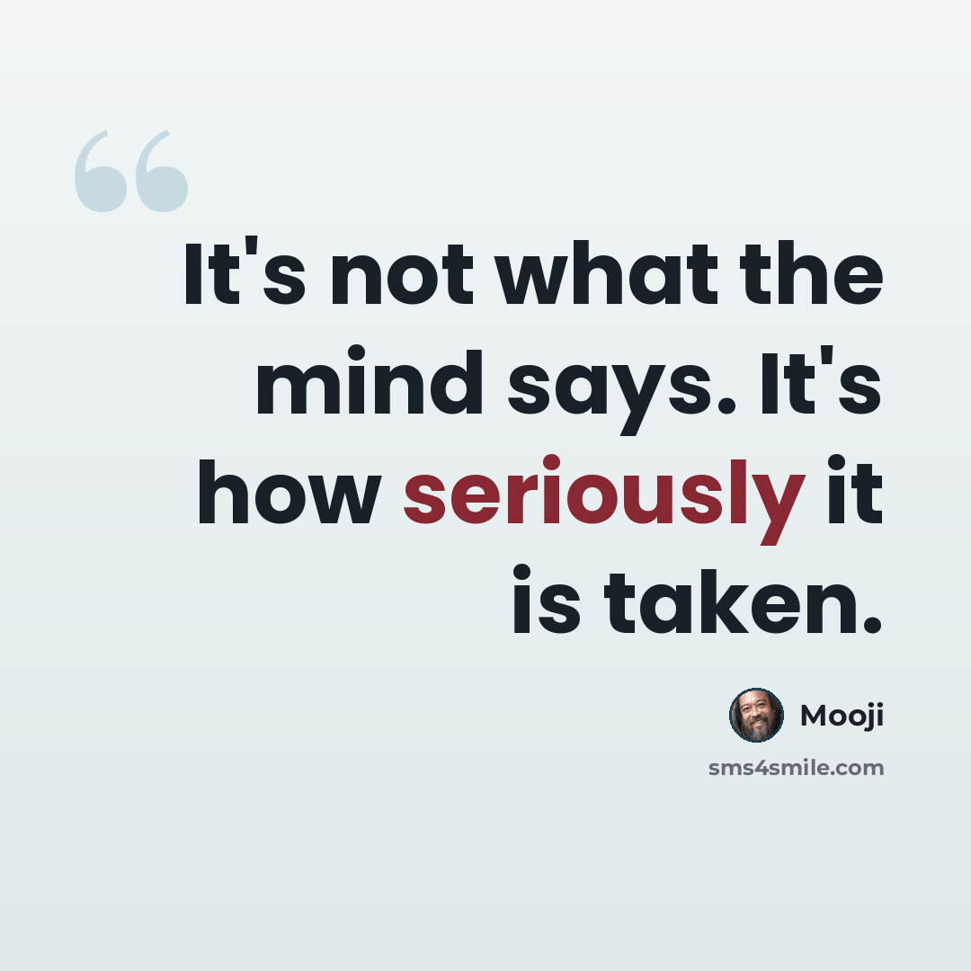 “It's not what the mind says. It's how seriously it is taken.” quote by Mooji