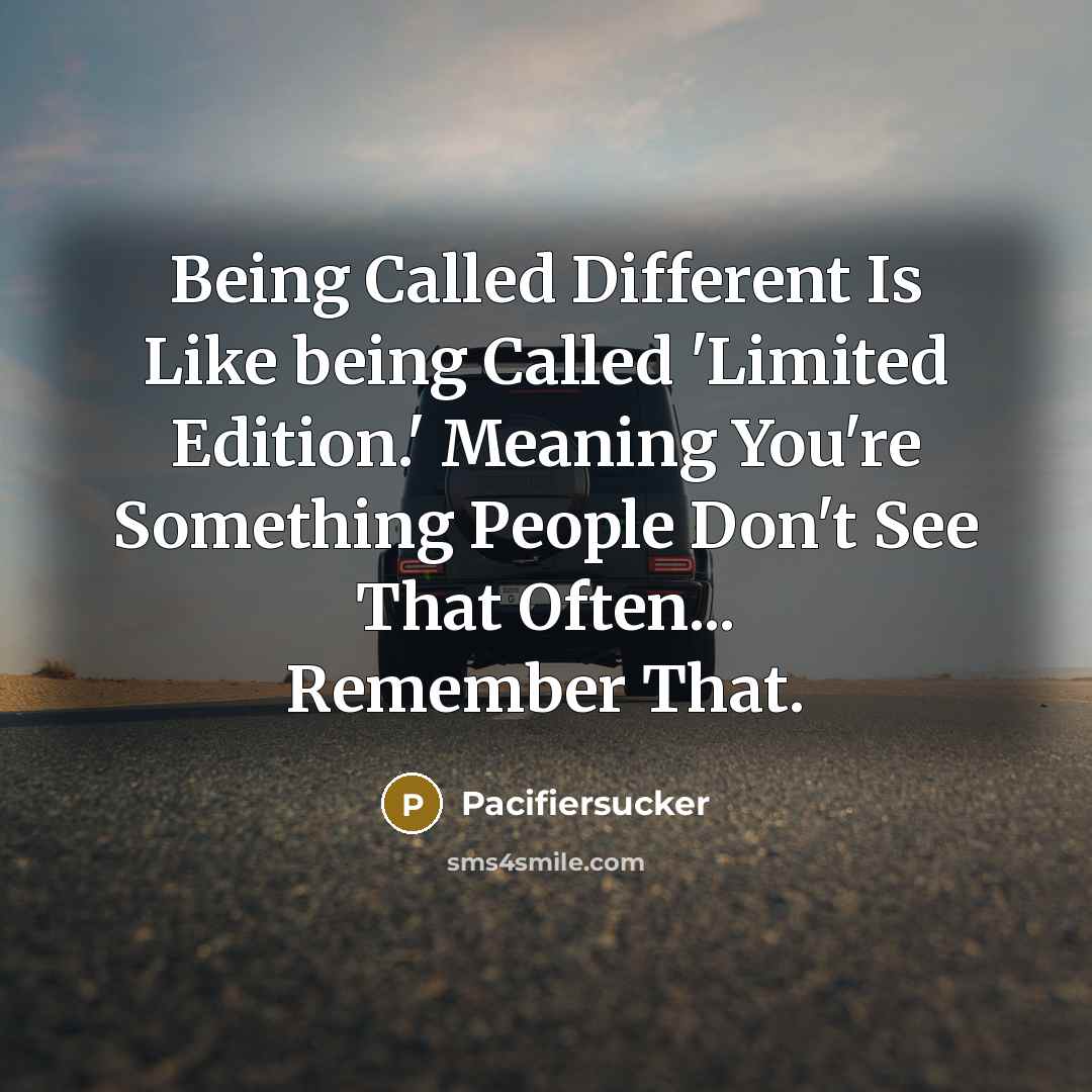 “Being Called Different Is Like being Called 'Limited Edition.' Meaning You're Something People Don't See That Often... Remember That.” quote by Pacifiersucker