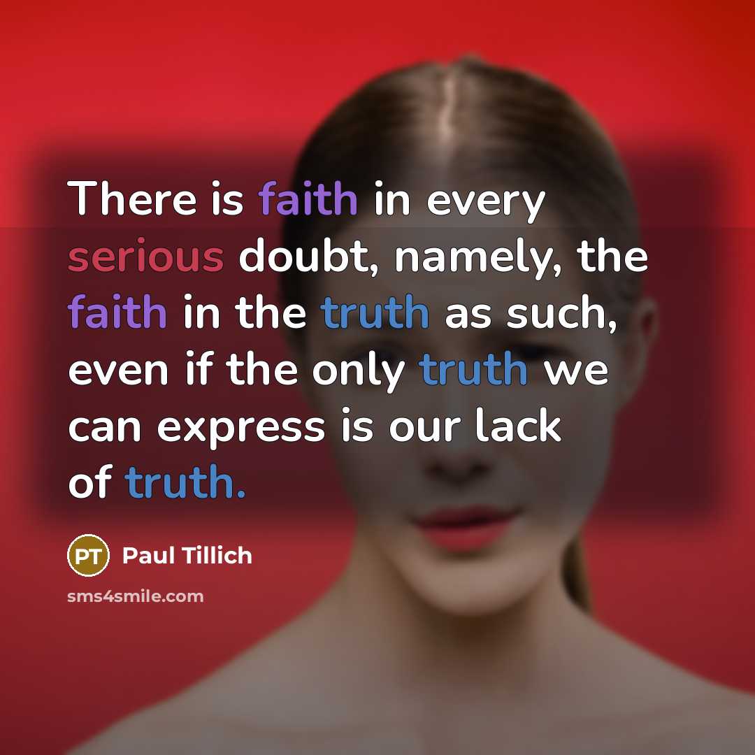 “There is faith in every serious doubt, namely, the faith in the truth as such, even if the only truth we can express is our lack of truth.” quote by Paul Tillich