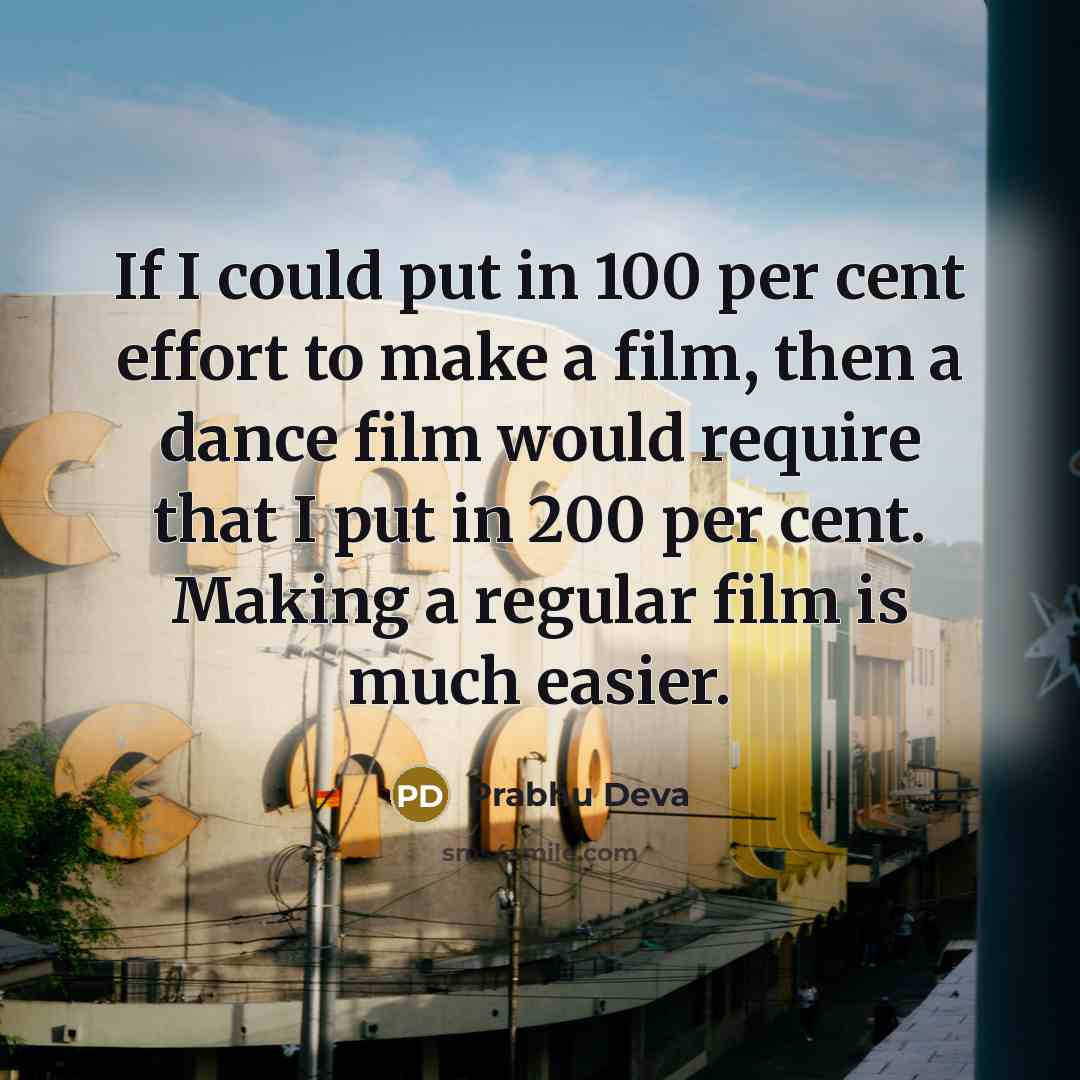 “If I could put in 100 per cent effort to make a film, then a dance film would require that I put in 200 per cent. Making a regular film is much easier.” quote by Prabhu Deva