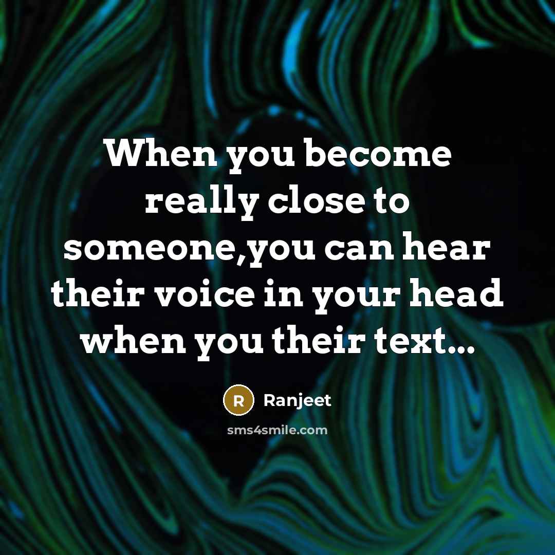 “When you become really close to someone,you can hear their voice in your head when you their text...” quote by Ranjeet