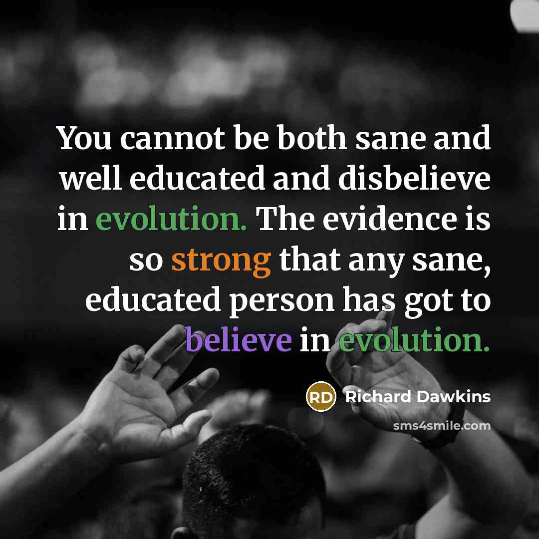 “You cannot be both sane and well educated and disbelieve in evolution. The evidence is so strong that any sane, educated person has got to believe in evolution.” quote by Richard Dawkins